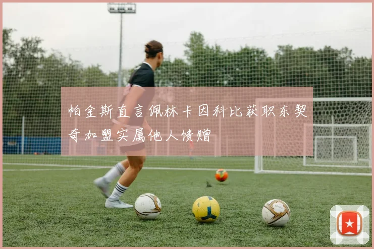 帕金斯直言佩林卡因科比获职东契奇加盟实属他人馈赠