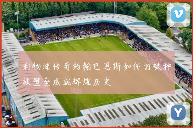 利物浦传奇约翰巴恩斯如何打破种族壁垒成就辉煌历史